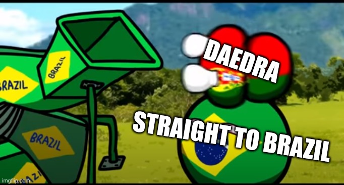 You're going to brazil | DAEDRA STRAIGHT TO BRAZIL | image tagged in you're going to brazil | made w/ Imgflip meme maker