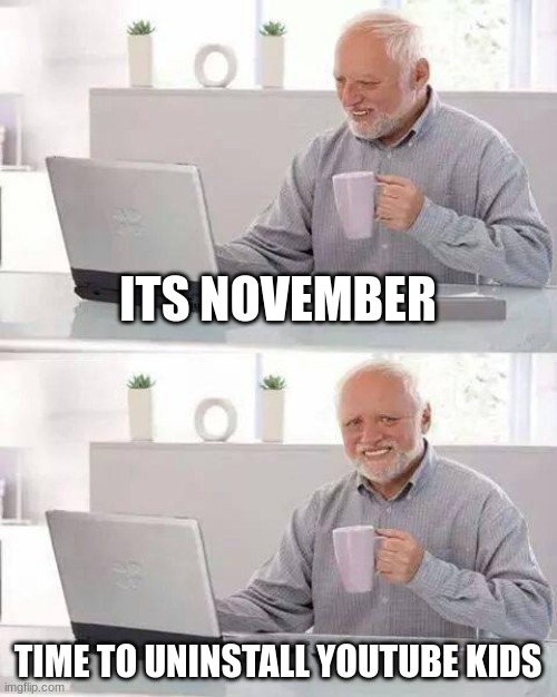 day#2 | ITS NOVEMBER; TIME TO UNINSTALL YOUTUBE KIDS | image tagged in memes,hide the pain harold | made w/ Imgflip meme maker