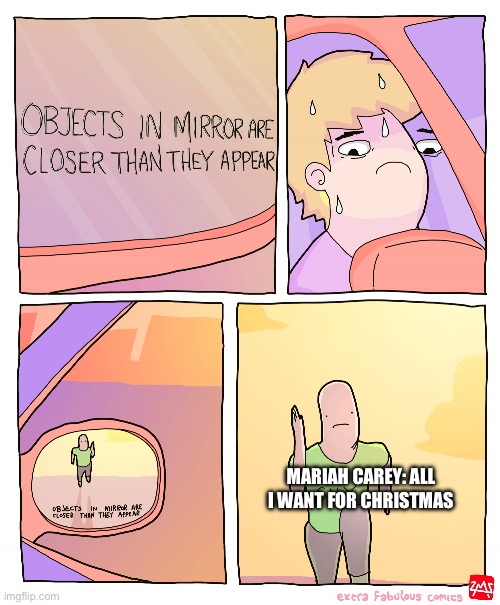 It’s coming fast | MARIAH CAREY: ALL I WANT FOR CHRISTMAS | image tagged in objects in mirror are closer than they appear | made w/ Imgflip meme maker
