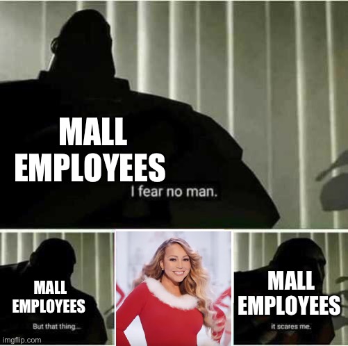 Every mall employees worst fear | MALL EMPLOYEES; MALL EMPLOYEES; MALL EMPLOYEES | image tagged in i fear no man | made w/ Imgflip meme maker