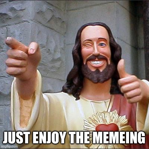 Buddy Christ | JUST ENJOY THE MEMEING | image tagged in memes,buddy christ | made w/ Imgflip meme maker