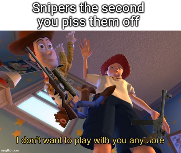 I forgot the title | Snipers the second you piss them off | image tagged in i don't want to play with you anymore,tf2,sniper | made w/ Imgflip meme maker