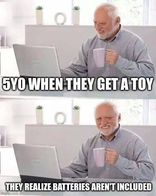 day ruined | 5Y0 WHEN THEY GET A TOY; THEY REALIZE BATTERIES AREN'T INCLUDED | image tagged in memes,hide the pain harold,kids these days,funny memes,lolz | made w/ Imgflip meme maker