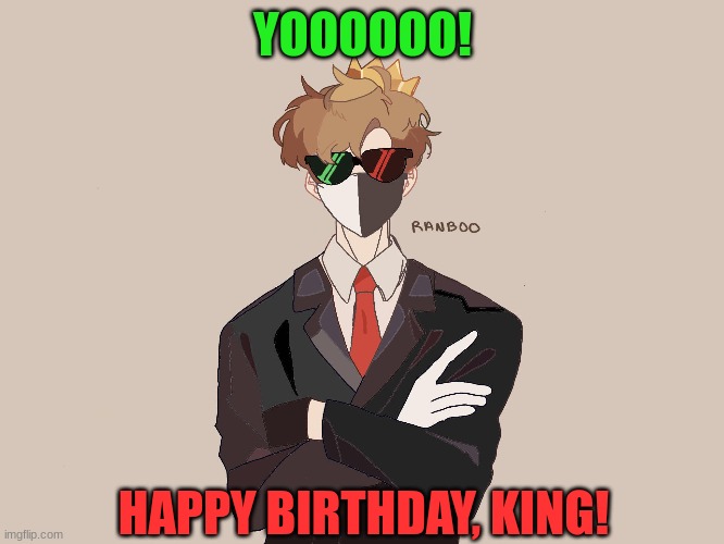 YAAAAAAAAA | YOOOOOO! HAPPY BIRTHDAY, KING! | image tagged in reee | made w/ Imgflip meme maker