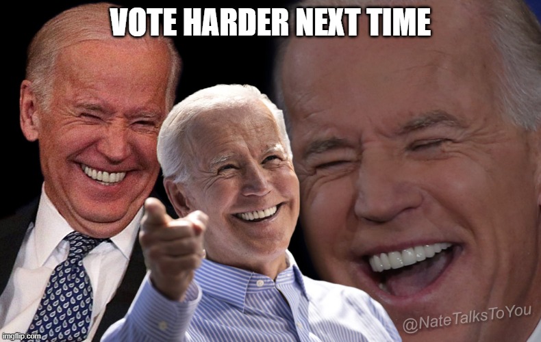 Joe Biden Laughing | VOTE HARDER NEXT TIME | image tagged in joe biden laughing | made w/ Imgflip meme maker