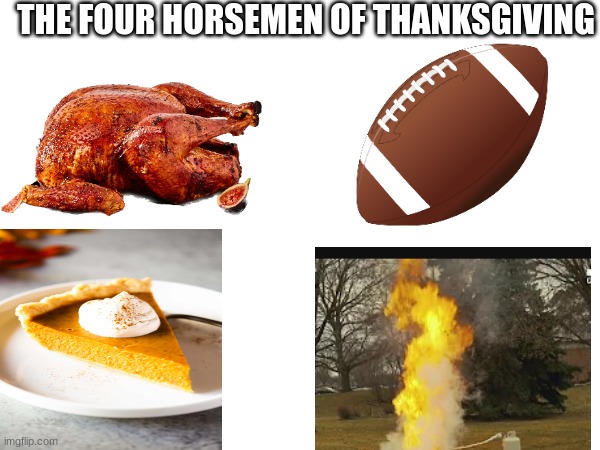 Especially the last one | THE FOUR HORSEMEN OF THANKSGIVING | image tagged in thanksgiving,thanksgiving day,football,turkeys,memes,funny | made w/ Imgflip meme maker