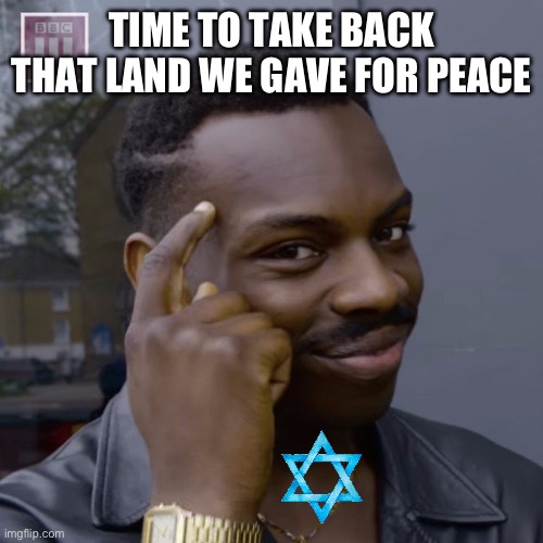 Take it back | TIME TO TAKE BACK THAT LAND WE GAVE FOR PEACE | image tagged in you don't have to worry,israel | made w/ Imgflip meme maker