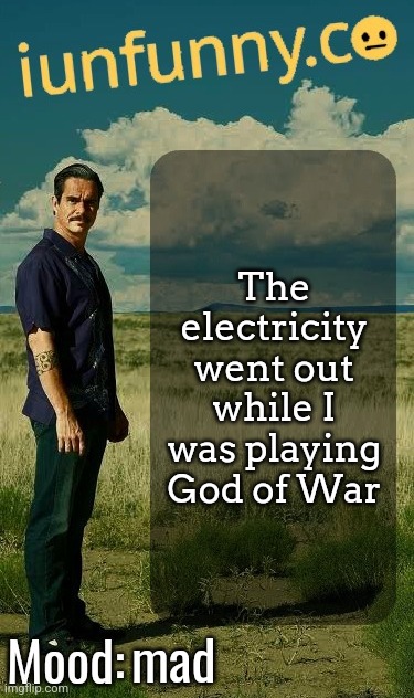 I'm in dark rn | The electricity went out while I was playing God of War; mad | image tagged in iunfunny's lalo salamanca template | made w/ Imgflip meme maker