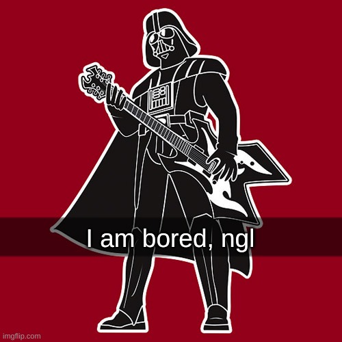 Darth Vader w/ heavy metal guitar | I am bored, ngl | image tagged in darth vader w/ heavy metal guitar | made w/ Imgflip meme maker