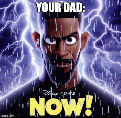 NOW!! | YOUR DAD: | image tagged in now | made w/ Imgflip meme maker