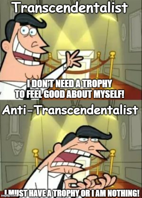 This Is Where I'd Put My Trophy If I Had One | Transcendentalist; I DON'T NEED A TROPHY TO FEEL GOOD ABOUT MYSELF! Anti-Transcendentalist; I MUST HAVE A TROPHY OR I AM NOTHING! | image tagged in memes,this is where i'd put my trophy if i had one,english teachers | made w/ Imgflip meme maker