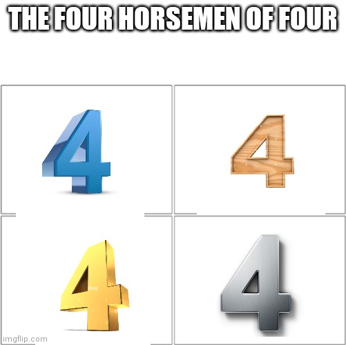 The 4 horsemen of... | THE FOUR HORSEMEN OF FOUR | image tagged in the 4 horsemen of,4,memes | made w/ Imgflip meme maker