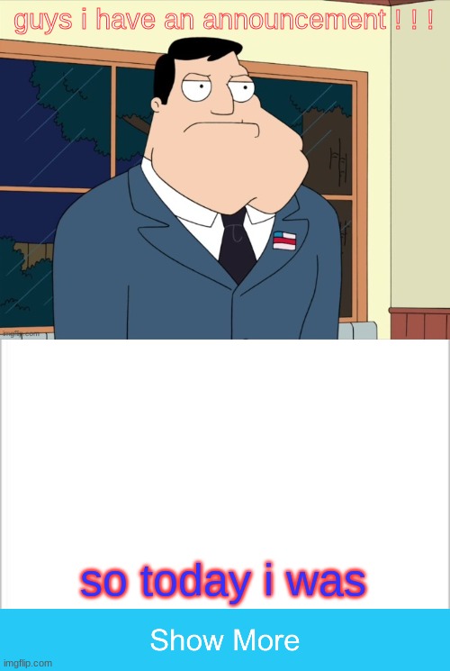 announcement | guys i have an announcement ! ! ! so today i was | image tagged in stan_smith announcement temp | made w/ Imgflip meme maker