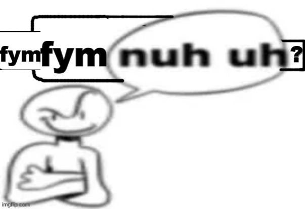 fym nuh uh? | image tagged in fym nuh uh | made w/ Imgflip meme maker