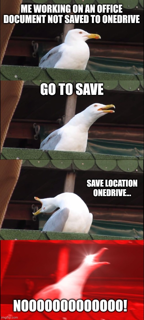 OneDrive strikes back | ME WORKING ON AN OFFICE DOCUMENT NOT SAVED TO ONEDRIVE; GO TO SAVE; SAVE LOCATION ONEDRIVE... NOOOOOOOOOOOOO! | image tagged in memes,inhaling seagull,geek,computers,microsoft | made w/ Imgflip meme maker