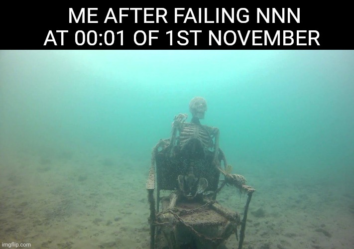 Mission failed | ME AFTER FAILING NNN AT 00:01 OF 1ST NOVEMBER | image tagged in skeleton underwater,nnn | made w/ Imgflip meme maker