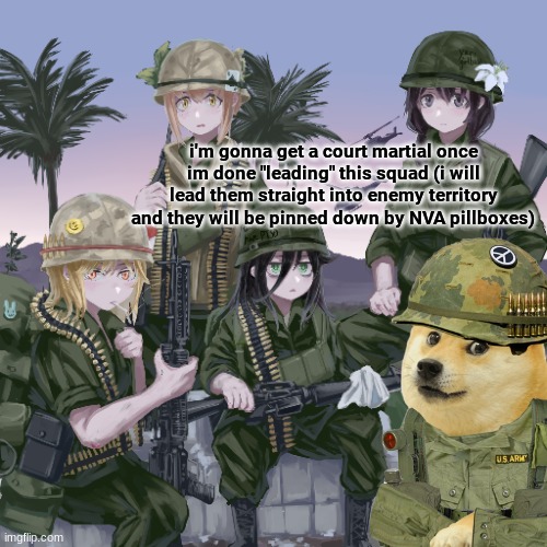 hehe war crimes go brrrrr | i'm gonna get a court martial once im done "leading" this squad (i will lead them straight into enemy territory and they will be pinned down by NVA pillboxes) | image tagged in vietnam,history memes,funny,memes | made w/ Imgflip meme maker