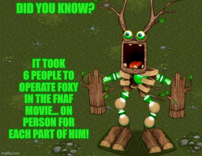 (FOR THOSE WHO DON'T KNOW) | DID YOU KNOW? IT TOOK 6 PEOPLE TO OPERATE FOXY IN THE FNAF MOVIE... ON PERSON FOR EACH PART OF HIM! | image tagged in plant wubbox says | made w/ Imgflip meme maker