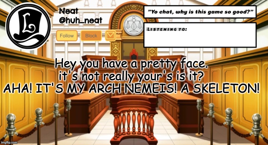 Huh_neat announcement template | Hey you have a pretty face. it's not really your's is it? AHA! IT'S MY ARCH NEMEIS! A SKELETON! | image tagged in huh_neat announcement template | made w/ Imgflip meme maker