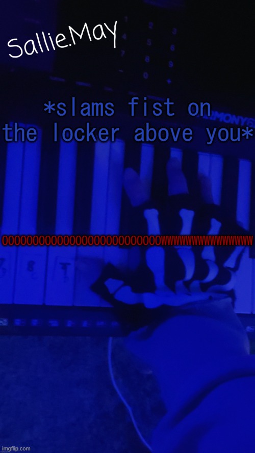 Sallie's temp by hannibal | *slams fist on the locker above you*; OOOOOOOOOOOOOOOOOOOOOOOOOOWWWWWWWWWWWWWWW | image tagged in sallie's temp by hannibal | made w/ Imgflip meme maker
