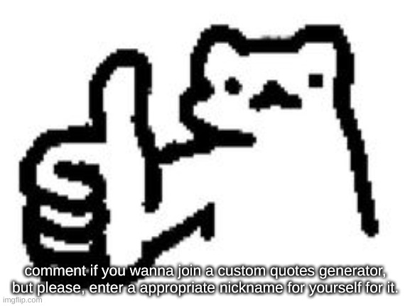 comment if you wanna join a custom quotes generator, but please, enter a appropriate nickname for yourself for it. | made w/ Imgflip meme maker