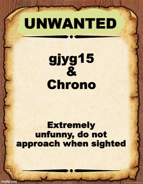 Unwanted | UNWANTED; gjyg15
&
Chrono; Extremely unfunny, do not approach when sighted | made w/ Imgflip meme maker