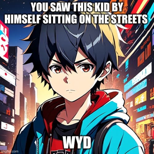 Kaji | YOU SAW THIS KID BY HIMSELF SITTING ON THE STREETS; WYD | image tagged in roleplaying | made w/ Imgflip meme maker