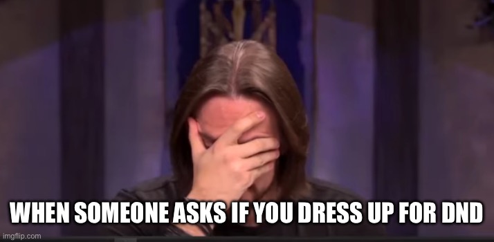 Matthew Mercer Facepalm | WHEN SOMEONE ASKS IF YOU DRESS UP FOR DND | image tagged in matthew mercer facepalm | made w/ Imgflip meme maker