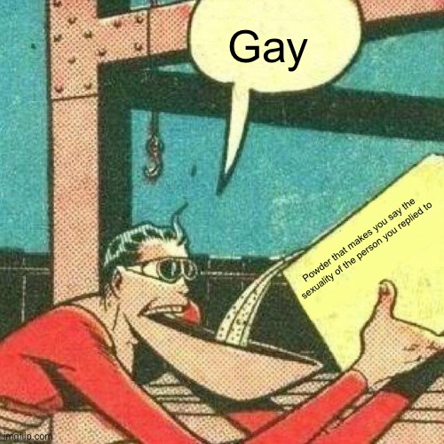 Gay | Gay; Powder that makes you say the sexuality of the person you replied to | image tagged in powder that makes you say yes | made w/ Imgflip meme maker