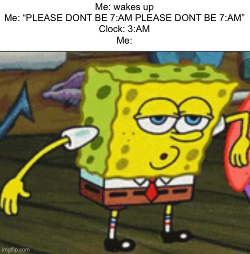 Phew. | Me: wakes up
Me: “PLEASE DONT BE 7:AM PLEASE DONT BE 7:AM”
Clock: 3:AM
Me: | image tagged in spongebob phew,memes | made w/ Imgflip meme maker