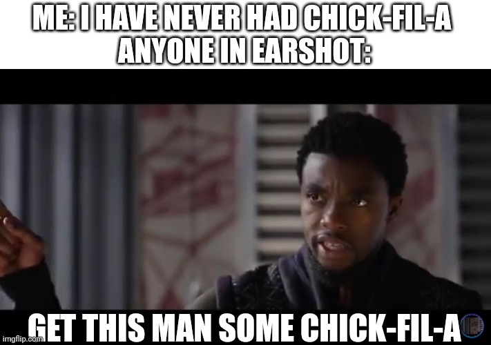 I actually haven't had Chick-fil-A | ME: I HAVE NEVER HAD CHICK-FIL-A 
ANYONE IN EARSHOT:; GET THIS MAN SOME CHICK-FIL-A | image tagged in black panther - get this man a shield | made w/ Imgflip meme maker