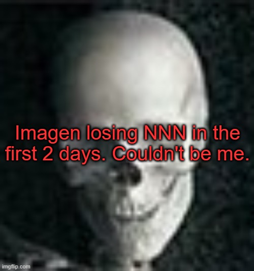 . | Imagen losing NNN in the first 2 days. Couldn't be me. | image tagged in skull | made w/ Imgflip meme maker