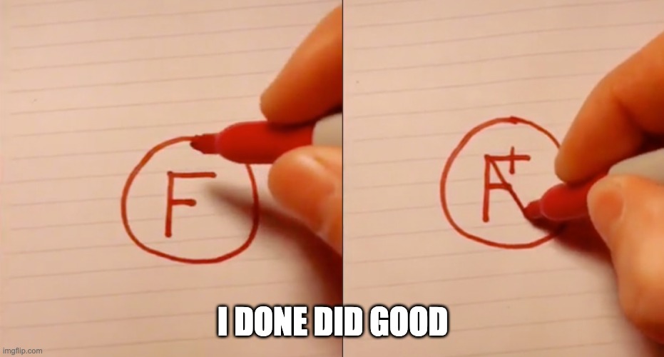 A to an F | I DONE DID GOOD | image tagged in change grade,school,best better blurst | made w/ Imgflip meme maker
