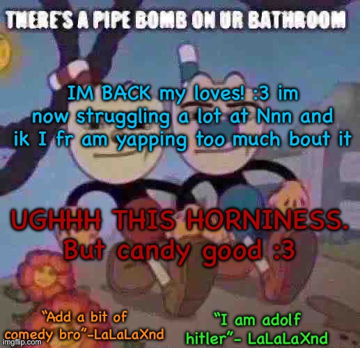 New Lala temp cuz I’m silly | IM BACK my loves! :3 im now struggling a lot at Nnn and ik I fr am yapping too much bout it; UGHHH THIS HORNINESS. But candy good :3 | image tagged in new lala temp cuz i m silly | made w/ Imgflip meme maker