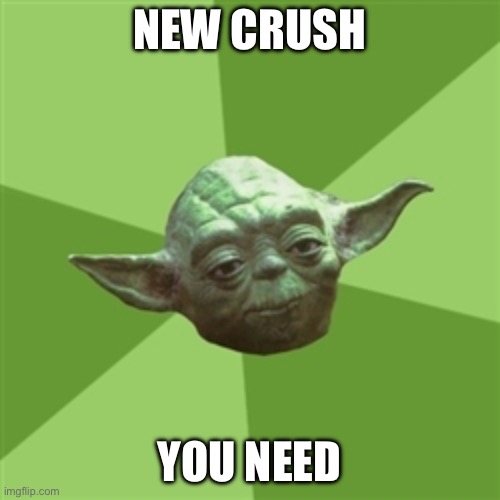 Advice Yoda | NEW CRUSH; YOU NEED | image tagged in memes,advice yoda | made w/ Imgflip meme maker