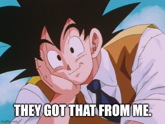 Condescending Goku Meme | THEY GOT THAT FROM ME. | image tagged in memes,condescending goku | made w/ Imgflip meme maker