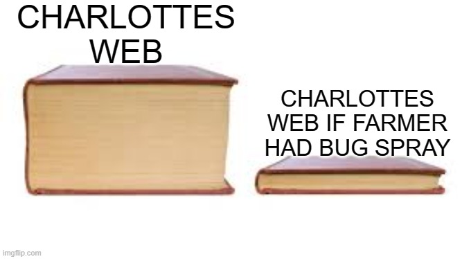 charlottes web meme | CHARLOTTES WEB; CHARLOTTES WEB IF FARMER HAD BUG SPRAY | image tagged in big book small book | made w/ Imgflip meme maker