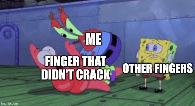 It always happens with little finger | ME; FINGER THAT DIDN'T CRACK; OTHER FINGERS | image tagged in mr krabs choking patrick | made w/ Imgflip meme maker