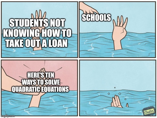 High five drown | SCHOOLS; STUDENTS NOT KNOWING HOW TO TAKE OUT A LOAN; HERE'S TEN WAYS TO SOLVE QUADRATIC EQUATIONS | image tagged in high five drown | made w/ Imgflip meme maker