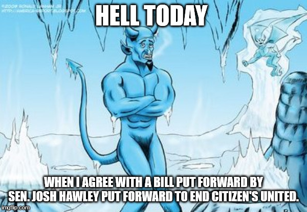 I'm struggling with "Where's the catch?" | HELL TODAY; WHEN I AGREE WITH A BILL PUT FORWARD BY SEN. JOSH HAWLEY PUT FORWARD TO END CITIZEN'S UNITED. | image tagged in hell freezes over | made w/ Imgflip meme maker