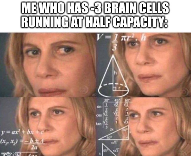 Math lady/Confused lady | ME WHO HAS -3 BRAIN CELLS RUNNING AT HALF CAPACITY: | image tagged in math lady/confused lady | made w/ Imgflip meme maker