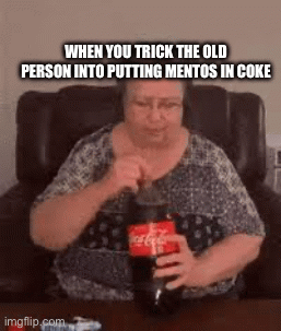 True | WHEN YOU TRICK THE OLD PERSON INTO PUTTING MENTOS IN COKE | image tagged in gifs,funny meme | made w/ Imgflip images-to-gif maker