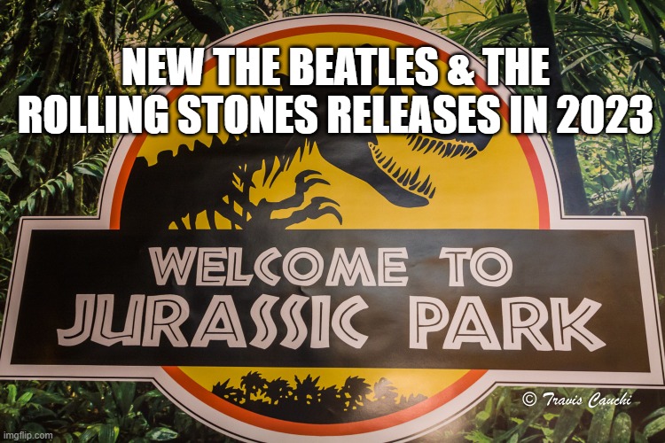 Welcome to Jurassic Park bands | NEW THE BEATLES & THE ROLLING STONES RELEASES IN 2023 | image tagged in beatles,stones,rollingstones,jurassicpark,music,bands | made w/ Imgflip meme maker