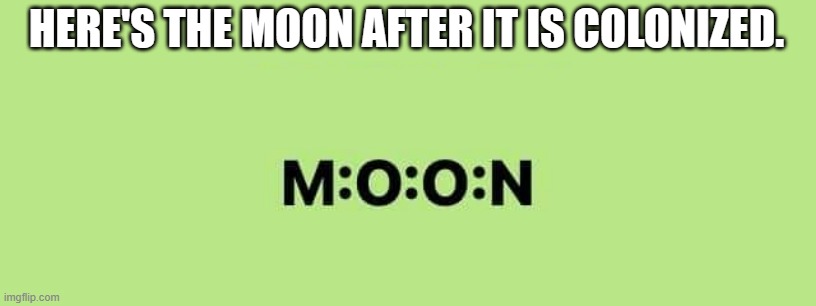meme by Brad Moon is colonized | HERE'S THE MOON AFTER IT IS COLONIZED. | image tagged in moon | made w/ Imgflip meme maker