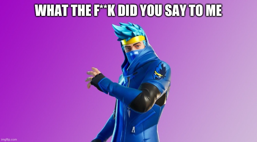 This is my first meme | WHAT THE F**K DID YOU SAY TO ME | image tagged in ninja fortnite fortnite | made w/ Imgflip meme maker