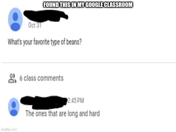 I love those beans | FOUND THIS IN MY GOOGLE CLASSROOM | image tagged in beans | made w/ Imgflip meme maker