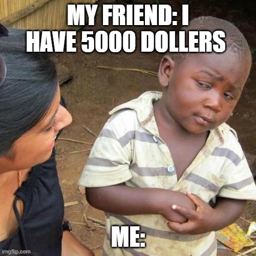 Third World Skeptical Kid Meme | MY FRIEND: I HAVE 5000 DOLLERS; ME: | image tagged in memes,third world skeptical kid | made w/ Imgflip meme maker