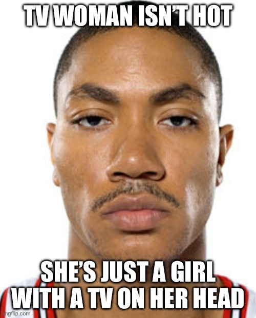 Derrick Rose Straight Face | TV WOMAN ISN’T HOT SHE’S JUST A GIRL WITH A TV ON HER HEAD | image tagged in derrick rose straight face | made w/ Imgflip meme maker