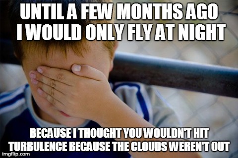 Confession Kid | UNTIL A FEW MONTHS AGO I WOULD ONLY FLY AT NIGHT BECAUSE I THOUGHT YOU WOULDN'T HIT TURBULENCE BECAUSE THE CLOUDS WEREN'T OUT | image tagged in memes,confession kid,AdviceAnimals | made w/ Imgflip meme maker