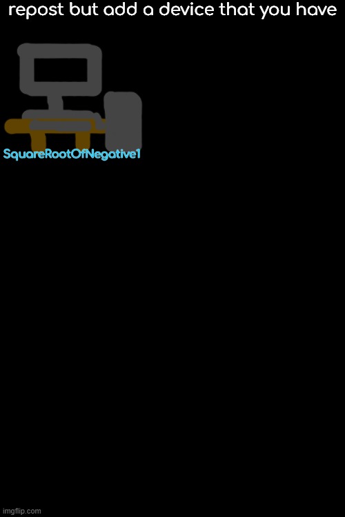repost but add a device that you have; SquareRootOfNegative1 | made w/ Imgflip meme maker